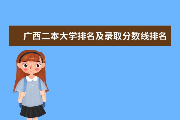 广西二本大学排名及录取分数线排名（中国最好的二本院校排名及分数线）