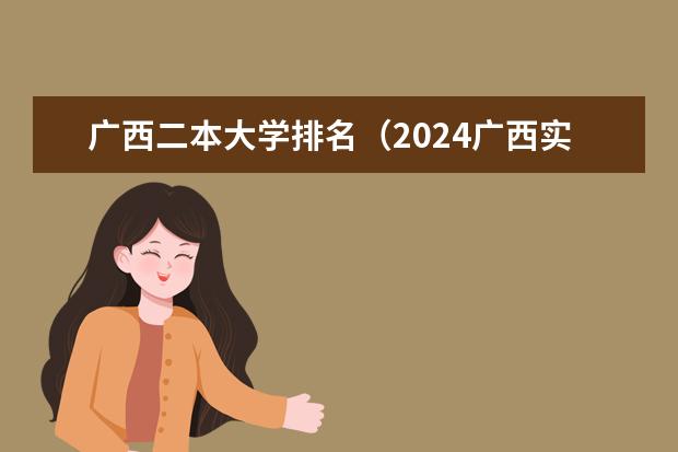 广西二本大学排名（2024广西实力最强的二本大学）