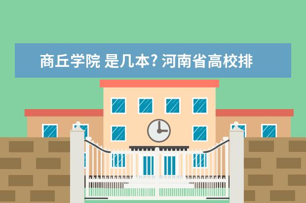 商丘学院 是几本? 河南省高校排名榜