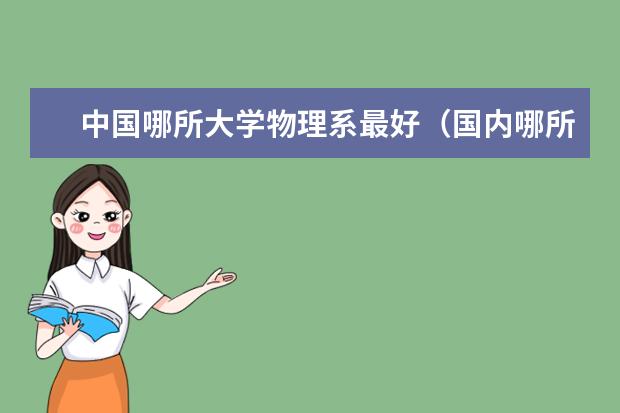 中国哪所大学物理系最好（国内哪所大学物理系最好？）