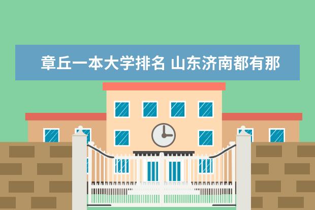 章丘一本大学排名 山东济南都有那些本科大学？
