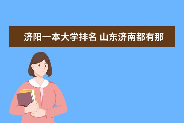 济阳一本大学排名 山东济南都有那些本科大学？