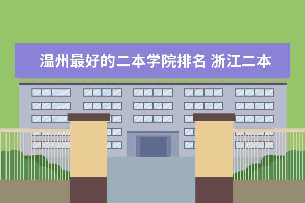 温州最好的二本学院排名 浙江二本大学排名一览表