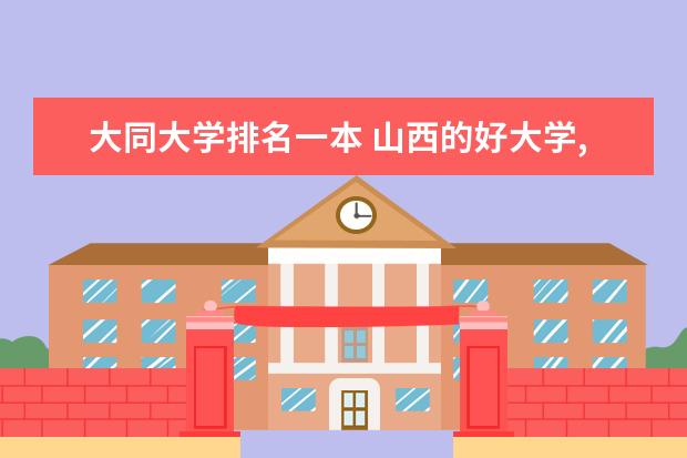 大同大学排名一本 山西的好大学,一本和二本