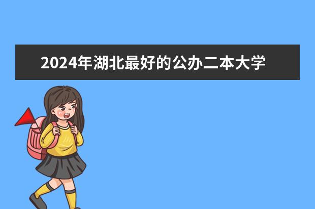 2024年湖北最好的公办二本大学排名（武汉较好的二本）