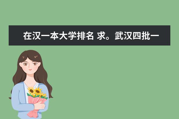 在汉一本大学排名 求。武汉四批一院校排名