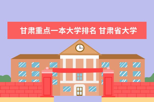 甘肃重点一本大学排名 甘肃省大学排名?