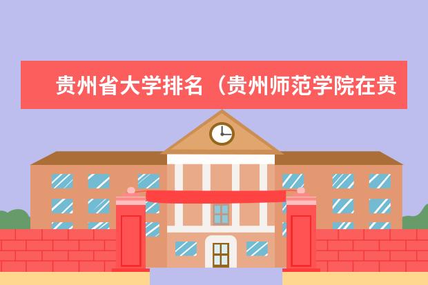 贵州省大学排名（贵州师范学院在贵州省的排名）