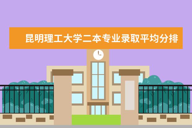 昆明理工大学二本专业录取平均分排名（辽宁最好的民办二本）