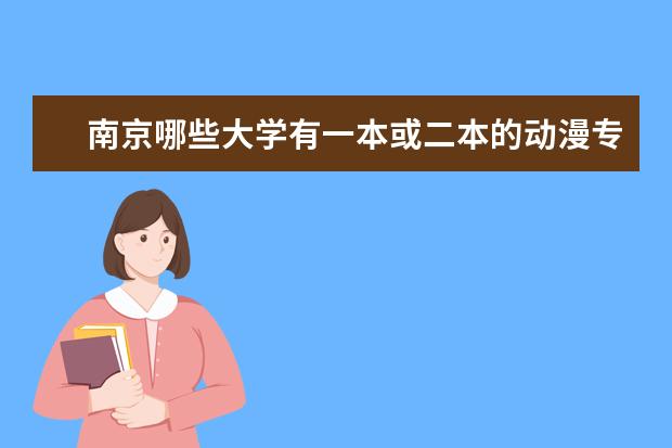 南京哪些大学有一本或二本的动漫专业？