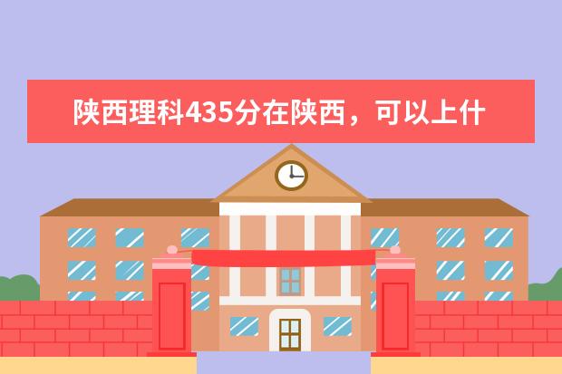 陕西理科435分在陕西，可以上什么学？二本学校