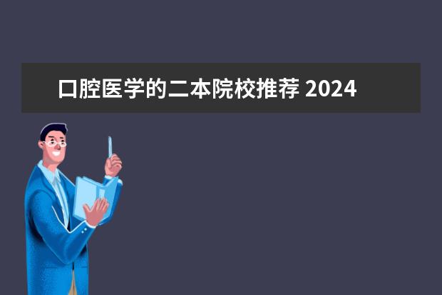 口腔医学的二本院校推荐 2024口腔医学二本大学排名及分数线