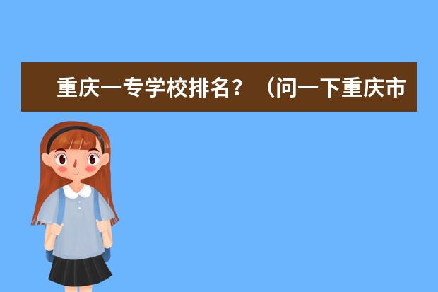 重庆一专学校排名？（问一下重庆市的一本大学排名）