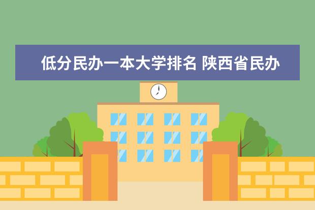 低分民办一本大学排名 陕西省民办本科院校名单