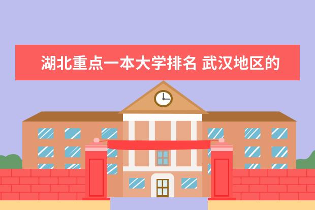 湖北重点一本大学排名 武汉地区的大学排名？