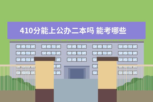 410分能上公办二本吗 能考哪些学校