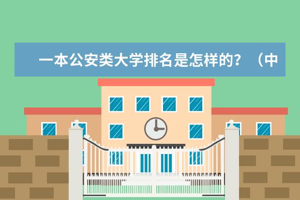 一本公安类大学排名是怎样的？（中国最好的刑警学校？？）