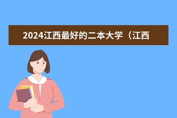 2024江西最好的二本大学（江西二本投档线及排名汇总）