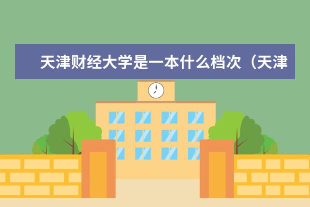 天津财经大学是一本什么档次（天津财经大学是几本）