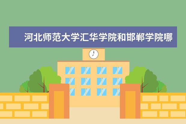 河北师范大学汇华学院和邯郸学院哪个好?