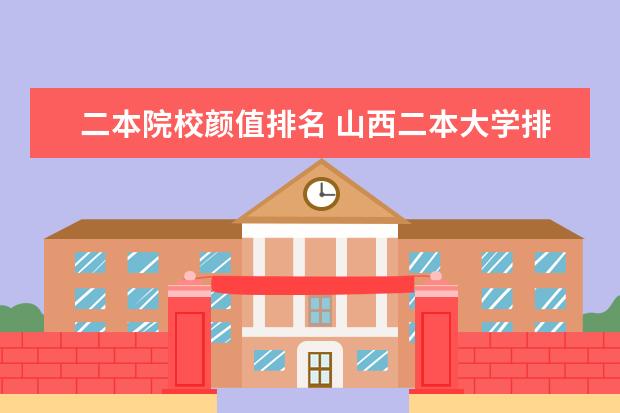 二本院校颜值排名 山西二本大学排名理科
