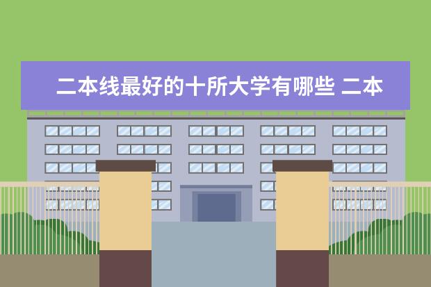 二本线最好的十所大学有哪些 二本大学排名及分数线（参考）