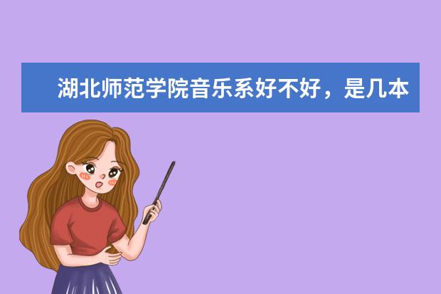 湖北师范学院音乐系好不好，是几本学费大约要多少