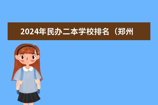 2024年民办二本学校排名（郑州民办二本大学排名前十名）