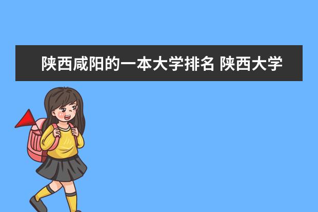 陕西咸阳的一本大学排名 陕西大学排名  西安二本排名