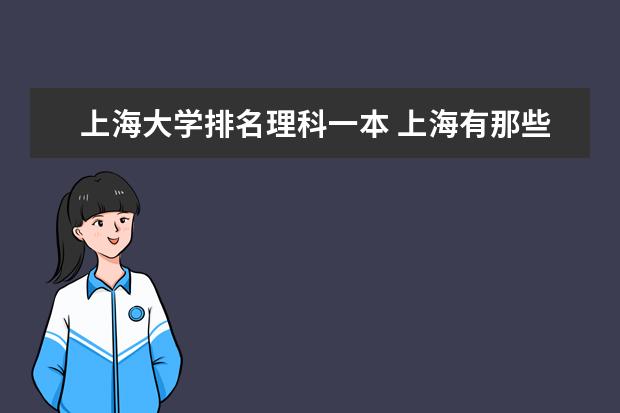 上海大学排名理科一本 上海有那些理科大学？排名也告诉我下