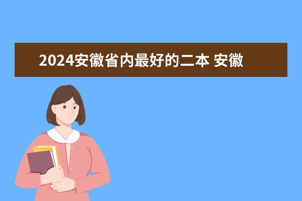 2024安徽省内最好的二本 安徽省二本大学排名及分数线