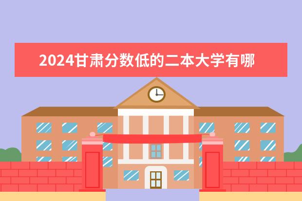 2024甘肃分数低的二本大学有哪些 适合捡漏二本院校名单