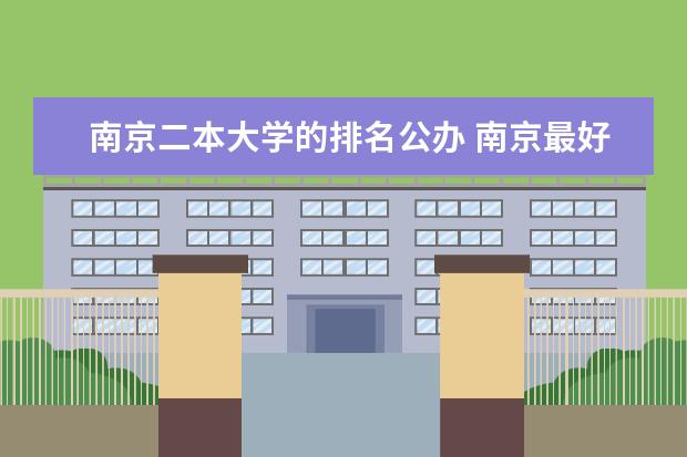 南京二本大学的排名公办 南京最好的二本公办大学
