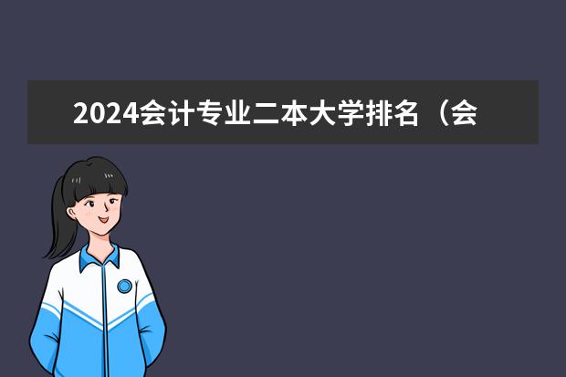 2024会计专业二本大学排名（会计学好的二本大学排名）