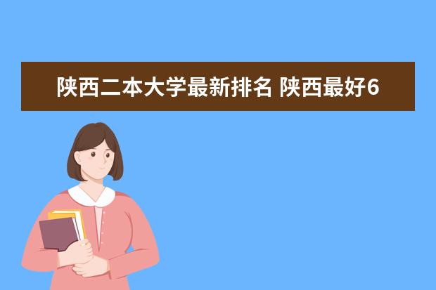 陕西二本大学最新排名 陕西最好6个二本
