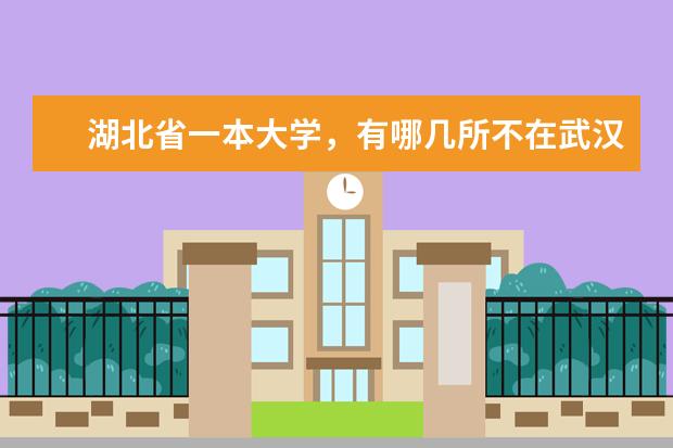 湖北省一本大学，有哪几所不在武汉市内？分别在哪座城市？请详细说明 武汉武昌所有一本院校