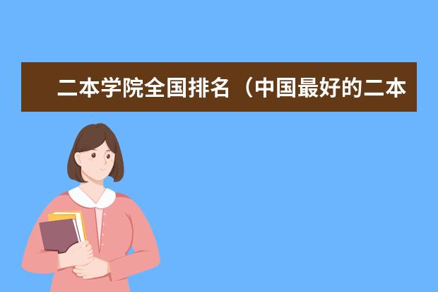 二本学院全国排名（中国最好的二本院校排名及分数线）