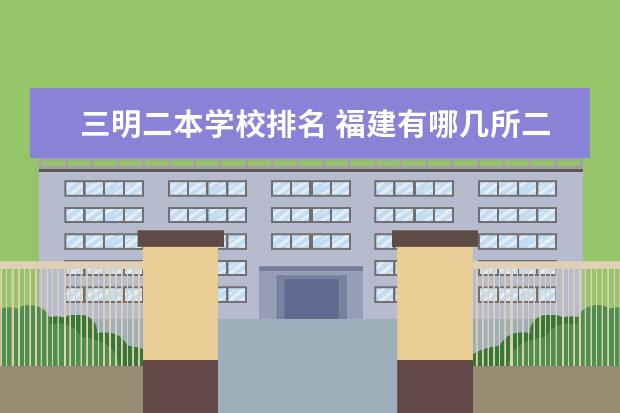 三明二本学校排名 福建有哪几所二本大学