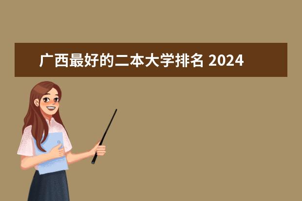 广西最好的二本大学排名 2024二本大学排行榜