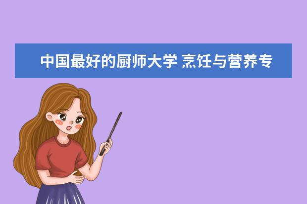 中国最好的厨师大学 烹饪与营养专业的院校排名