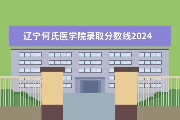 辽宁何氏医学院录取分数线2024年是多少分(附各省录取最低分)