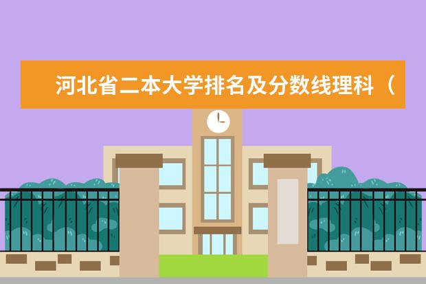 河北省二本大学排名及分数线理科（2024河北实力最强的二本大学）