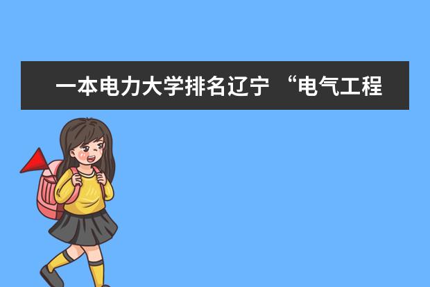 一本电力大学排名辽宁 “电气工程及其自动化”专业那些学校比较好，排个顺序呗