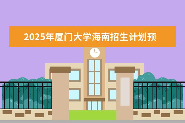 2025年厦门大学海南招生计划预测