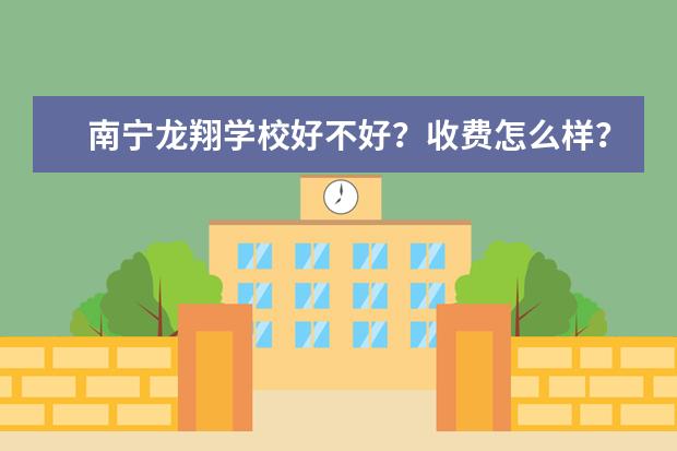 南宁龙翔学校好不好？收费怎么样？