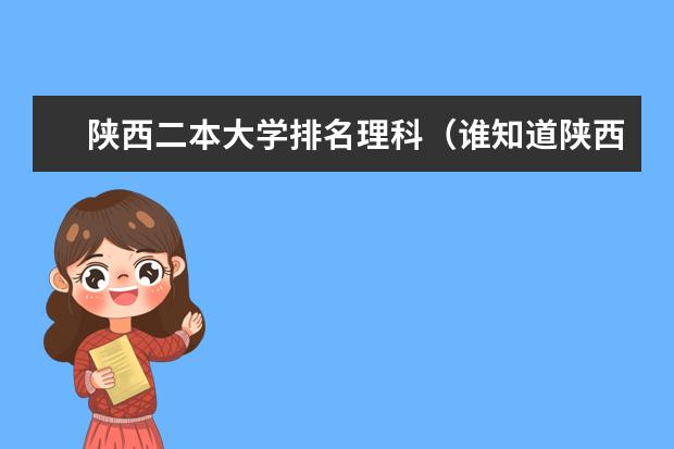 陕西二本大学排名理科（谁知道陕西理科二本大学排行榜，急需，谢谢）