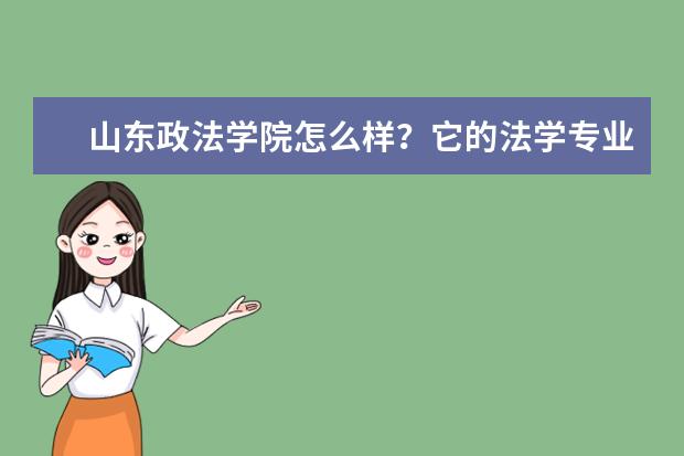 山东政法学院怎么样？它的法学专业怎么样？