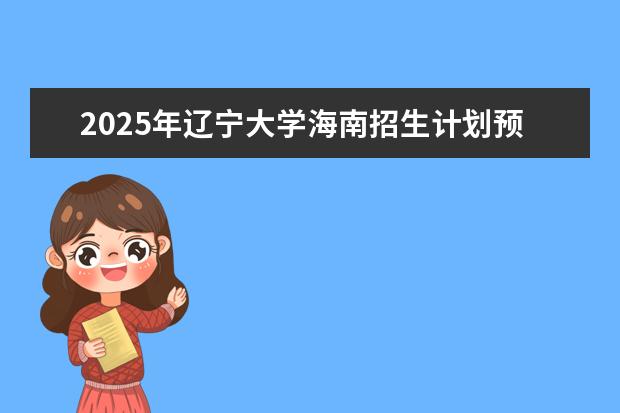2025年辽宁大学海南招生计划预测