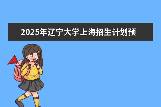2025年辽宁大学上海招生计划预测