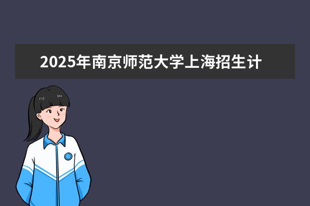 2025年南京师范大学上海招生计划预测